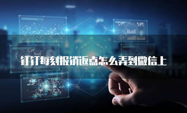 钉钉每刻报销返点怎么弄到微信上