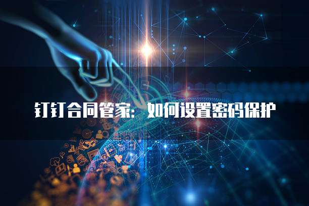 钉钉合同管家:如何设置密码保护