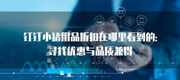 钉钉小猪用品折扣在哪里看到的:寻找优惠与品质兼得