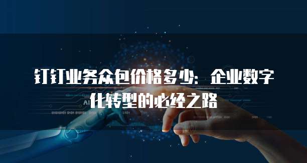 钉钉业务众包价格多少:企业数字化转型的必经之路