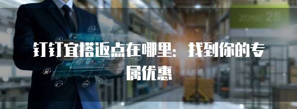 钉钉宜搭返点在哪里:找到你的专属优惠