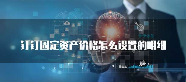 钉钉固定资产价格怎么设置的明细