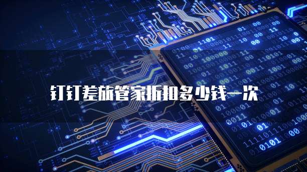 钉钉差旅管家折扣多少钱一次