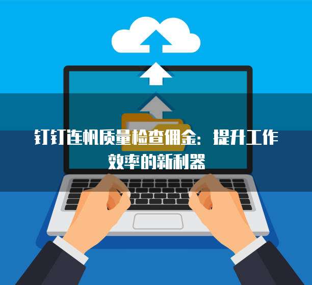 钉钉连帆质量检查佣金:提升工作效率的新利器