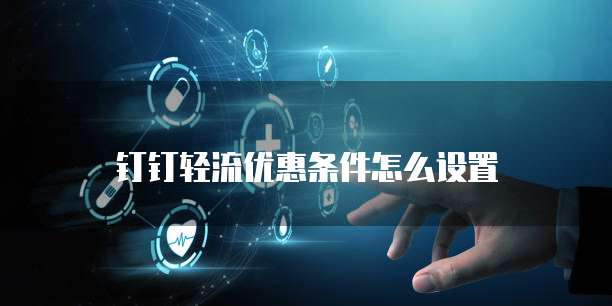 钉钉轻流优惠条件怎么设置