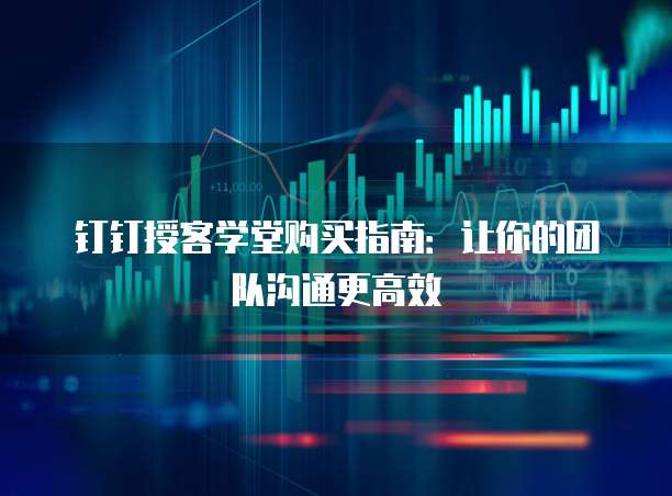 钉钉授客学堂购买指南：让你的团队沟通更高效