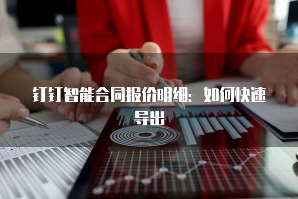 钉钉智能合同报价明细：如何快速导出