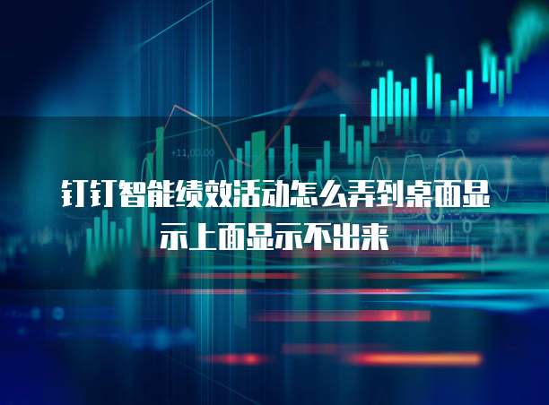 钉钉智能绩效活动怎么弄到桌面显示上面显示不出来
