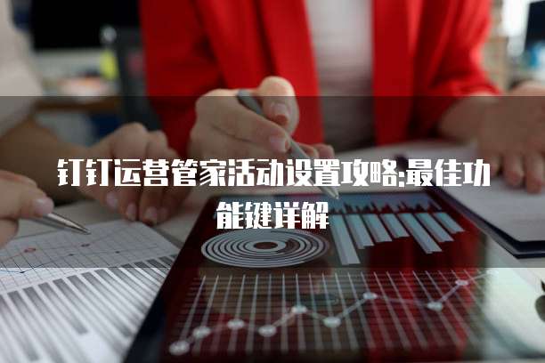 钉钉运营管家活动设置攻略:最佳功能键详解