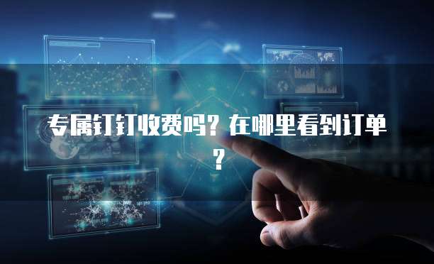 专属钉钉收费吗?在哪里看到订单?