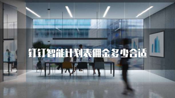 钉钉智能计划表佣金多少合适