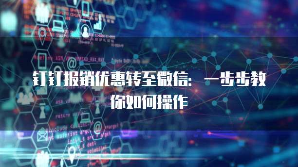 钉钉报销优惠转至微信：一步步教你如何操作