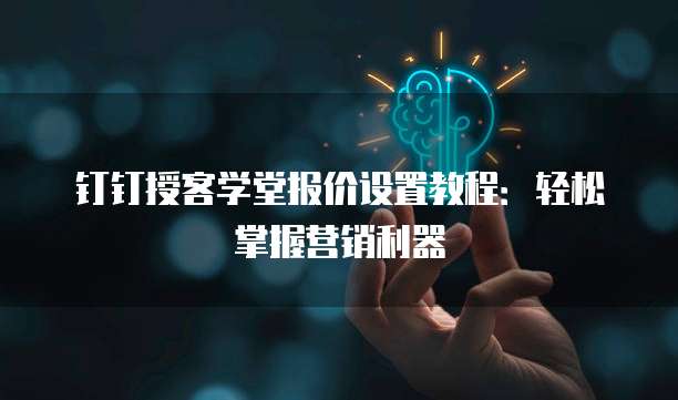 钉钉授客学堂报价设置教程:轻松掌握营销利器