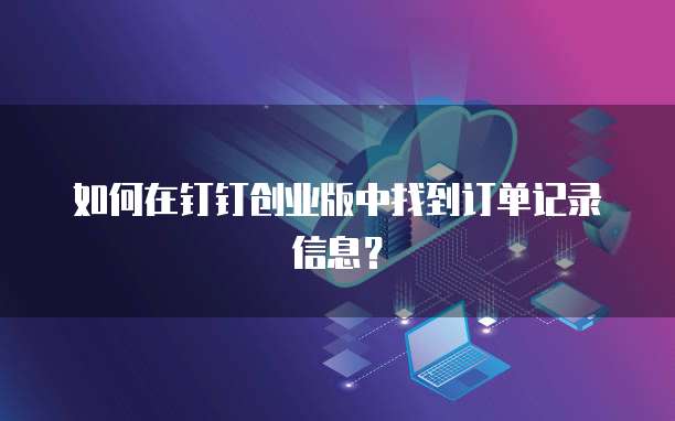 如何在钉钉创业版中找到订单记录信息?