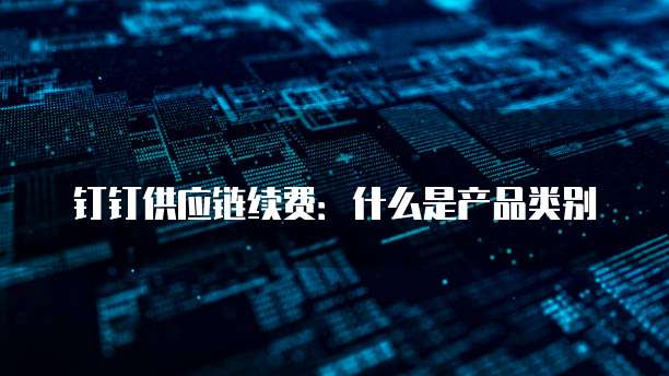 钉钉供应链续费:什么是产品类别