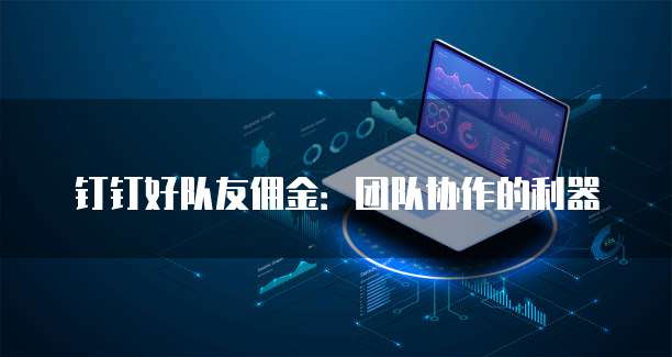 钉钉好队友佣金:团队协作的利器
