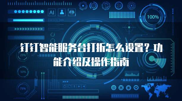 钉钉智能服务台打折怎么设置?功能介绍及操作指南