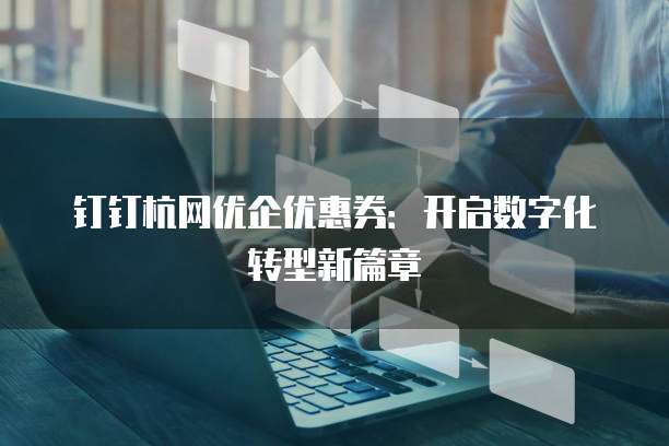 钉钉杭网优企优惠券:开启数字化转型新篇章