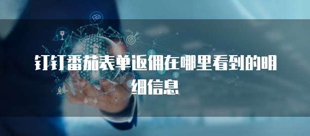 钉钉番茄表单返佣在哪里看到的明细信息