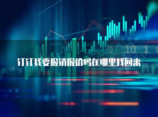 钉钉我要报销报价吗在哪里找回来