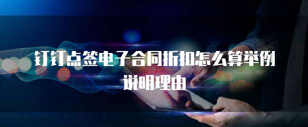 钉钉点签电子合同折扣怎么算举例说明理由