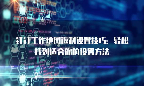 钉钉工作地图返利设置技巧：轻松找到适合你的设置方法