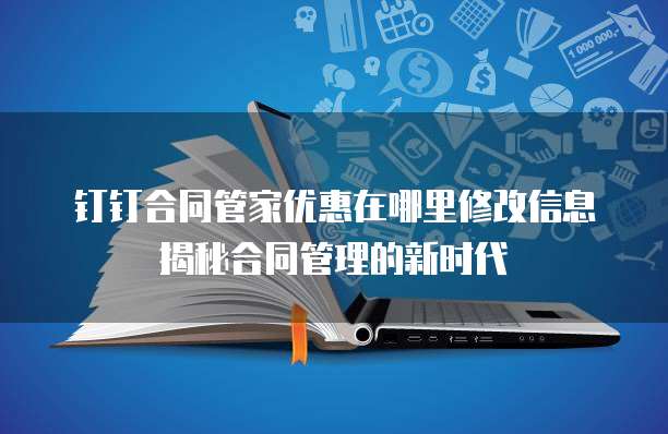 钉钉合同管家优惠在哪里修改信息揭秘合同管理的新时代