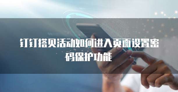 钉钉搭贝活动如何进入页面设置密码保护功能