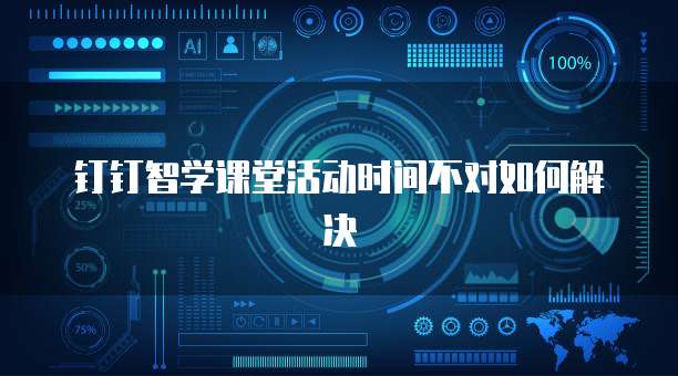 钉钉智学课堂活动时间不对如何解决