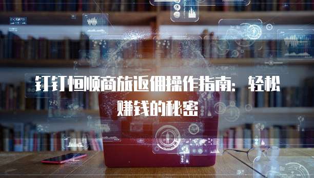钉钉恒顺商旅返佣操作指南:轻松赚钱的秘密