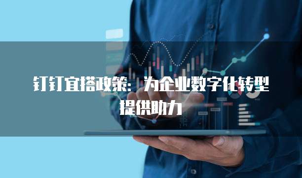 钉钉宜搭政策:为企业数字化转型提供助力