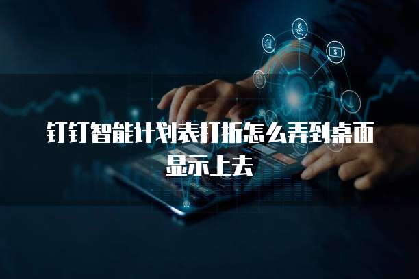 钉钉智能计划表打折怎么弄到桌面显示上去