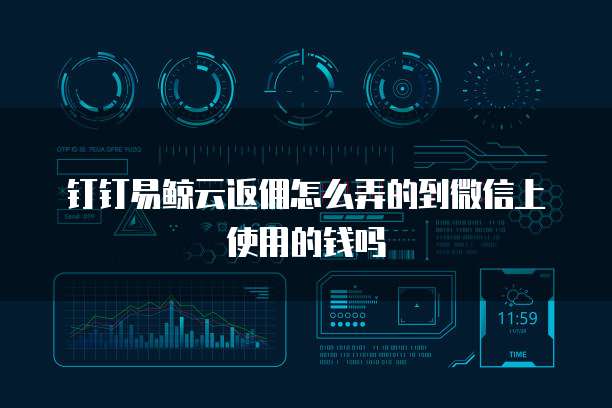 钉钉易鲸云返佣怎么弄的到微信上使用的钱吗