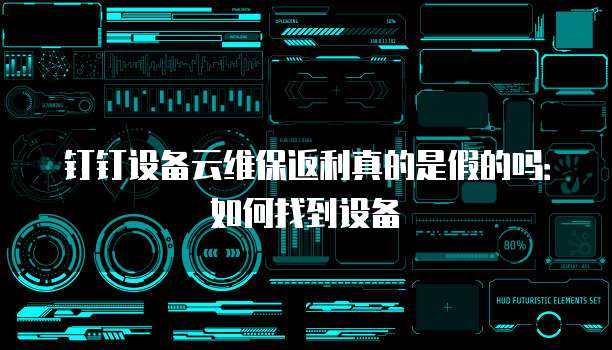 钉钉设备云维保返利真的是假的吗：如何找到设备