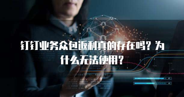 钉钉业务众包返利真的存在吗?为什么无法使用?