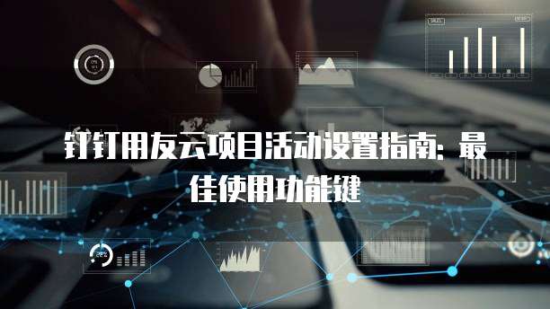 钉钉用友云项目活动设置指南: 最佳使用功能键