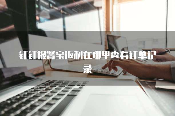 钉钉报餐宝返利在哪里查看订单记录