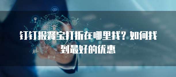 钉钉报餐宝打折在哪里找?如何找到最好的优惠