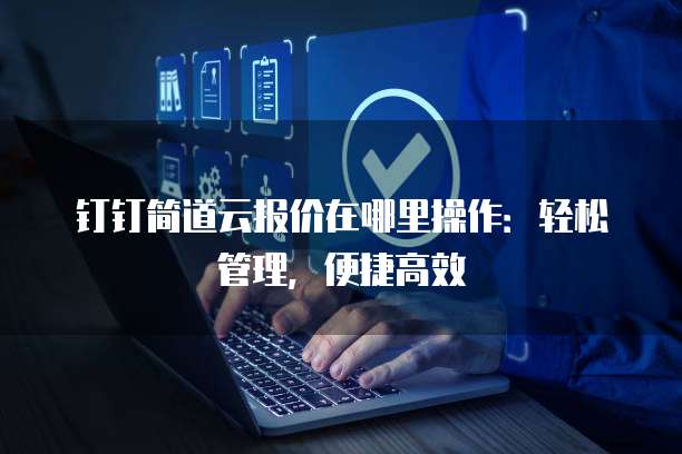 钉钉简道云报价在哪里操作:轻松管理,便捷高效
