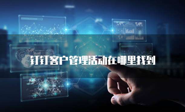钉钉客户管理活动在哪里找到