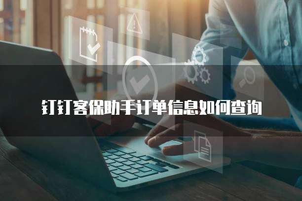 钉钉客保助手订单信息如何查询