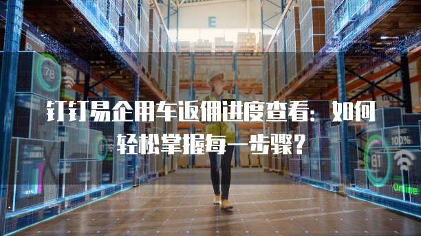 钉钉易企用车返佣进度查看:如何轻松掌握每一步骤?