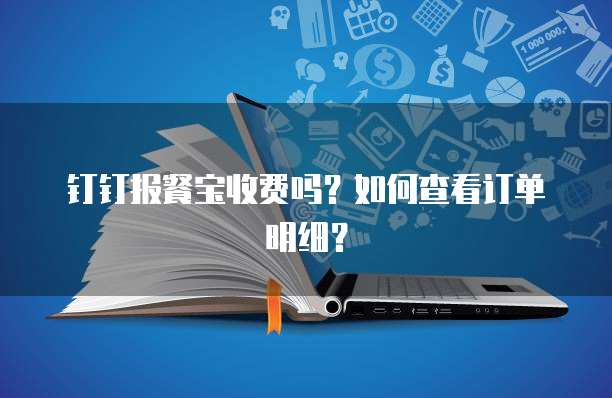 钉钉报餐宝收费吗?如何查看订单明细?