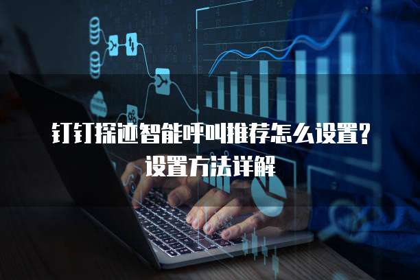 钉钉探迹智能呼叫推荐怎么设置?设置方法详解