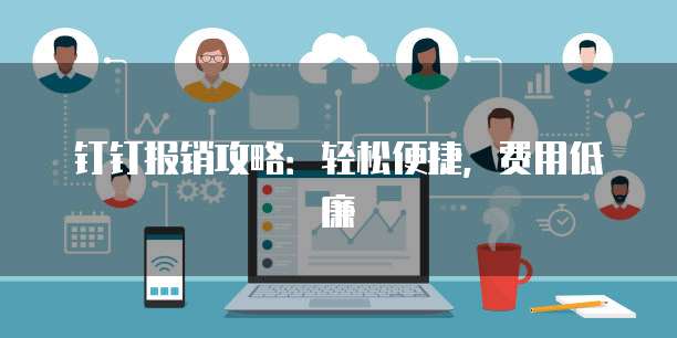 钉钉报销攻略:轻松便捷,费用低廉