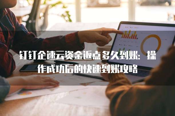 钉钉企速云资金返点多久到账:操作成功后的快速到账攻略