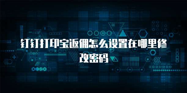 钉钉打印宝返佣怎么设置在哪里修改密码