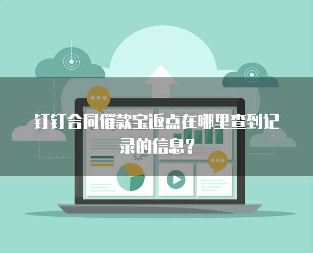 钉钉合同催款宝返点在哪里查到记录的信息?