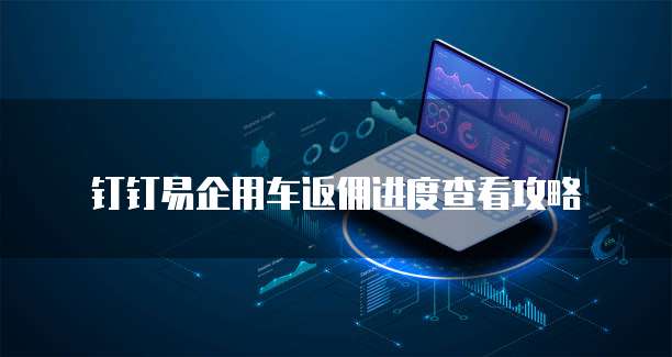 钉钉易企用车返佣进度查看攻略