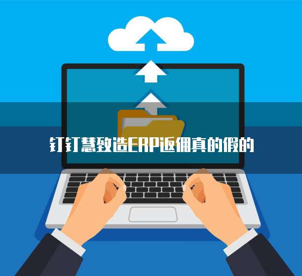 钉钉慧致造ERP返佣真的假的